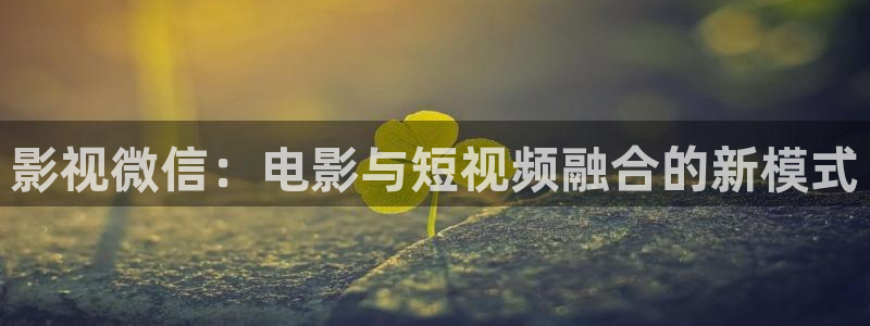 牛牛超碰在线：影视微信：电影与短视频融合的新模式