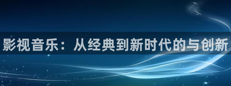 狠狠干超碰：影视音乐：从经典到新时代的与创新
