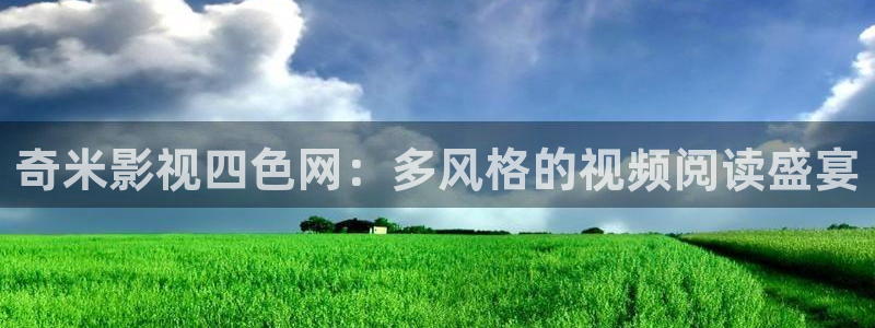 超碰在线97就中文：奇米影视四色网：多风格的视频阅读盛宴